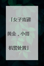 女子寄递黄金，小哥机警处置
