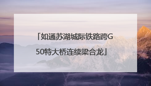 如通苏湖城际铁路跨G50特大桥连续梁合龙