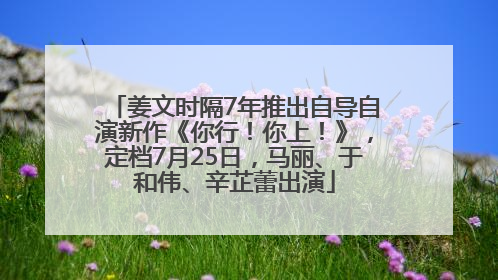 姜文时隔7年推出自导自演新作《你行！你上！》，定档7月25日，马丽、于和伟、辛芷蕾出演
