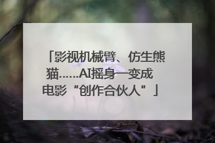 影视机械臂、仿生熊猫……AI摇身一变成电影“创作合伙人”