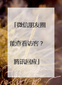微信朋友圈能查看访客？腾讯回应