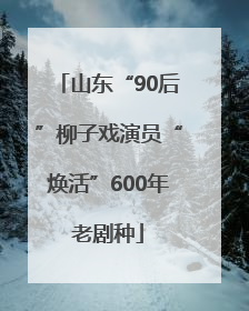 山东“90后”柳子戏演员“焕活”600年老剧种