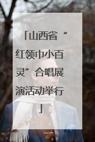 山西省“红领巾小百灵”合唱展演活动举行