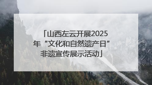 山西左云开展2025年“文化和自然遗产日”非遗宣传展示活动