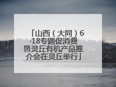 山西（大同）6·18专题促消费暨灵丘有机产品推介会在灵丘举行