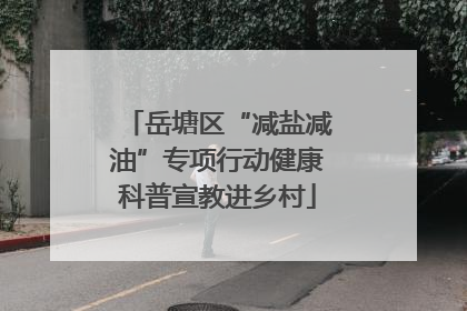 岳塘区“减盐减油”专项行动健康科普宣教进乡村