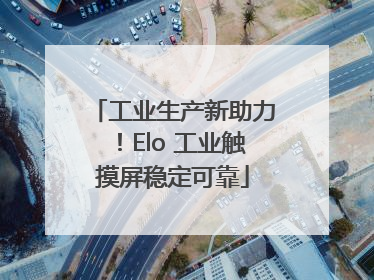 工业生产新助力！Elo 工业触摸屏稳定可靠