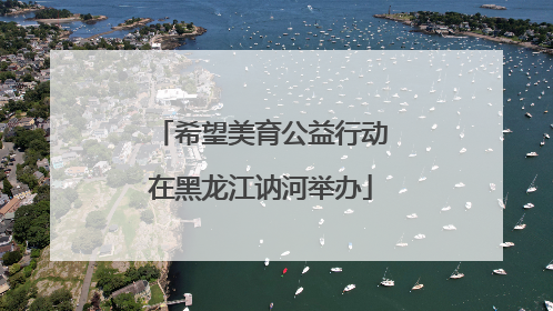 希望美育公益行动在黑龙江讷河举办