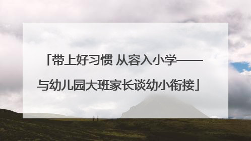 带上好习惯 从容入小学——与幼儿园大班家长谈幼小衔接