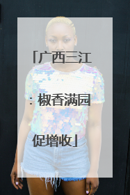 广西三江：椒香满园促增收