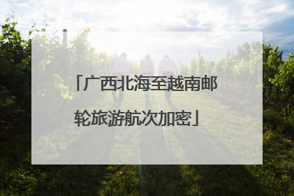 广西北海至越南邮轮旅游航次加密