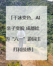 干冰变色、AI亲子变脸 成都娃的“六一”游园主打科技感