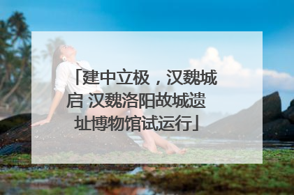 建中立极，汉魏城启 汉魏洛阳故城遗址博物馆试运行