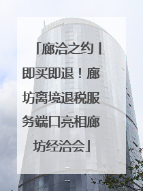 廊洽之约丨即买即退！廊坊离境退税服务端口亮相廊坊经洽会