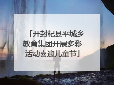 开封杞县平城乡教育集团开展多彩活动喜迎儿童节