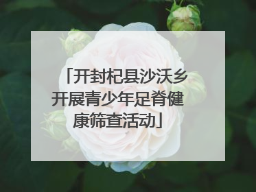 开封杞县沙沃乡开展青少年足脊健康筛查活动