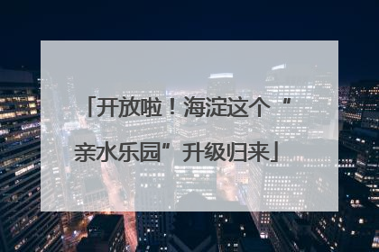 开放啦！海淀这个“亲水乐园”升级归来