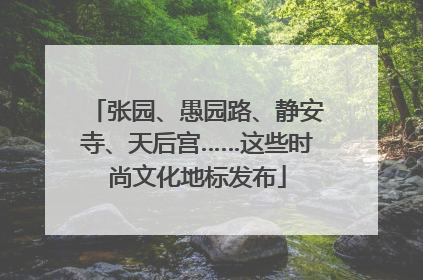 张园、愚园路、静安寺、天后宫……这些时尚文化地标发布