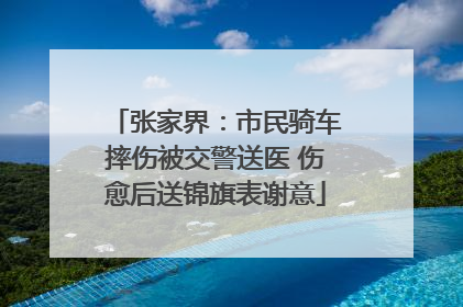 张家界：市民骑车摔伤被交警送医 伤愈后送锦旗表谢意