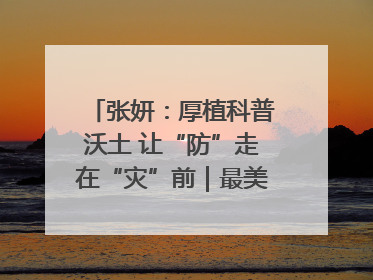 张妍：厚植科普沃土 让“防”走在“灾”前｜最美气象科技工作者