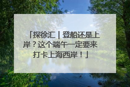 探徐汇｜登船还是上岸？这个端午一定要来打卡上海西岸！