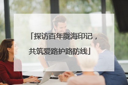 探访百年陇海印记，共筑爱路护路防线
