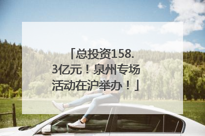 总投资158.3亿元！泉州专场活动在沪举办！