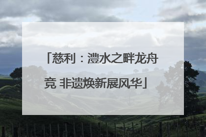 慈利：澧水之畔龙舟竞 非遗焕新展风华