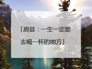 房县：一生一定要去喝一杯的地方
