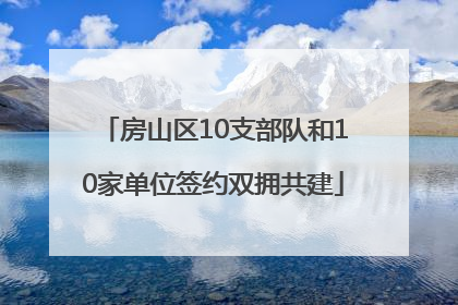 房山区10支部队和10家单位签约双拥共建