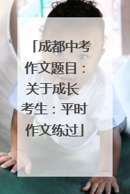 成都中考作文题目：关于成长 考生：平时作文练过