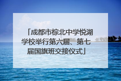 成都市棕北中学悦湖学校举行第六届、第七届国旗班交接仪式