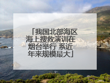 我国北部海区海上搜救演训在烟台举行 系近年来规模最大