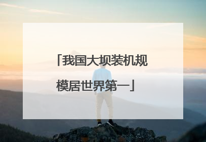 我国大坝装机规模居世界第一