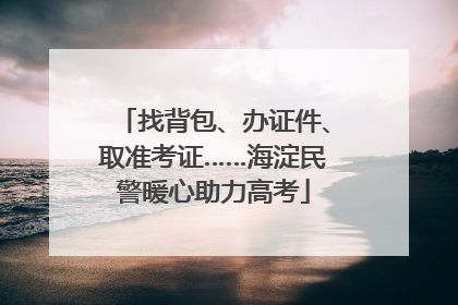 找背包、办证件、取准考证……海淀民警暖心助力高考