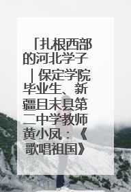 扎根西部的河北学子｜保定学院毕业生、新疆且末县第二中学教师黄小凤：《歌唱祖国》是她教会学生的第一首歌