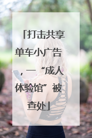 打击共享单车小广告，一“成人体验馆”被查处
