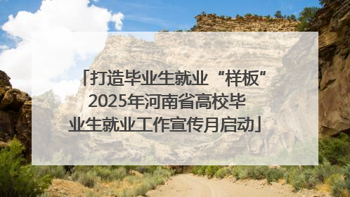 打造毕业生就业“样板” 2025年河南省高校毕业生就业工作宣传月启动