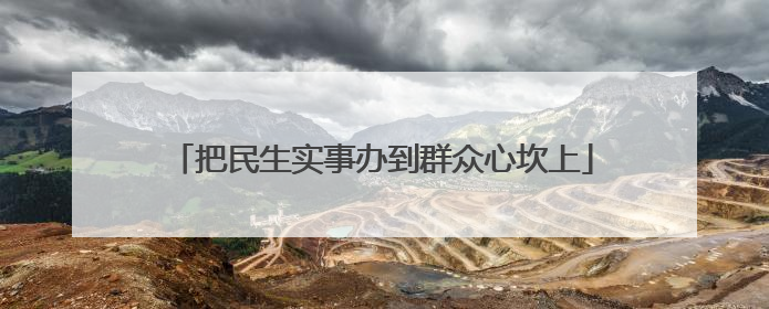 把民生实事办到群众心坎上