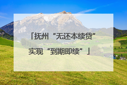 抚州“无还本续贷”实现“到期即续”