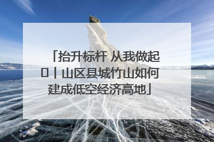 抬升标杆 从我做起⑭丨山区县城竹山如何建成低空经济高地