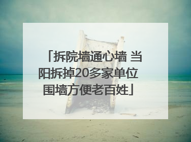 拆院墙通心墙 当阳拆掉20多家单位围墙方便老百姓