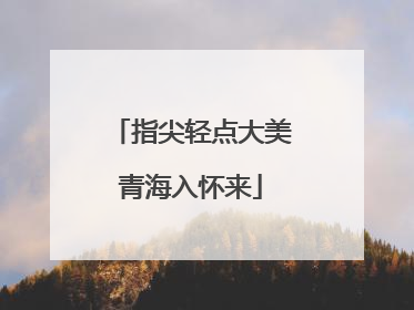 指尖轻点大美青海入怀来