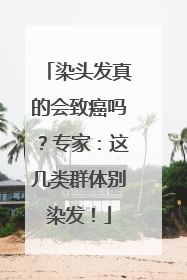 染头发真的会致癌吗？专家：这几类群体别染发！