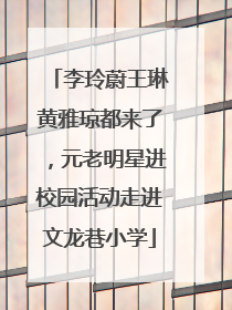李玲蔚王琳黄雅琼都来了，元老明星进校园活动走进文龙巷小学