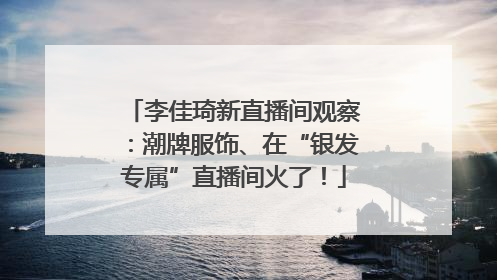 李佳琦新直播间观察：潮牌服饰、在“银发专属”直播间火了！