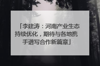 李建涛：河南产业生态持续优化，期待与各地携手谱写合作新篇章