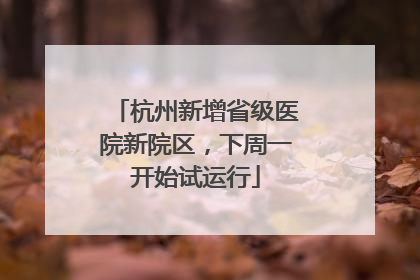 杭州新增省级医院新院区，下周一开始试运行