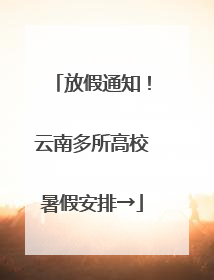 放假通知！云南多所高校暑假安排→