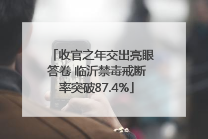 收官之年交出亮眼答卷 临沂禁毒戒断率突破87.4%
